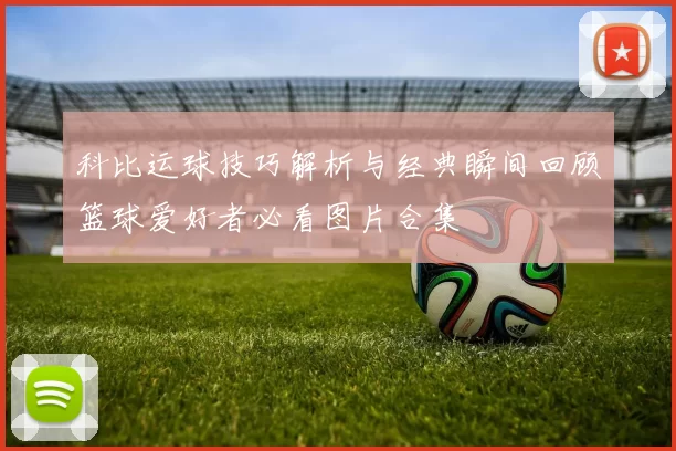 科比运球技巧解析与经典瞬间回顾篮球爱好者必看图片合集