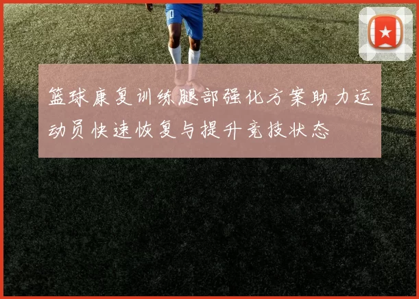 篮球康复训练腿部强化方案助力运动员快速恢复与提升竞技状态