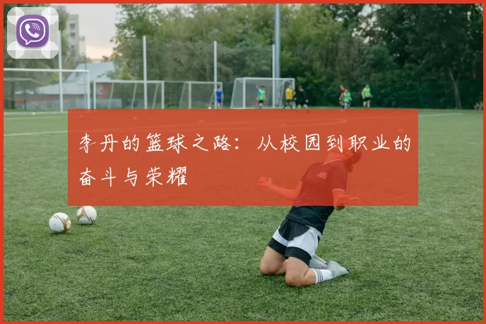 李丹的篮球之路：从校园到职业的奋斗与荣耀