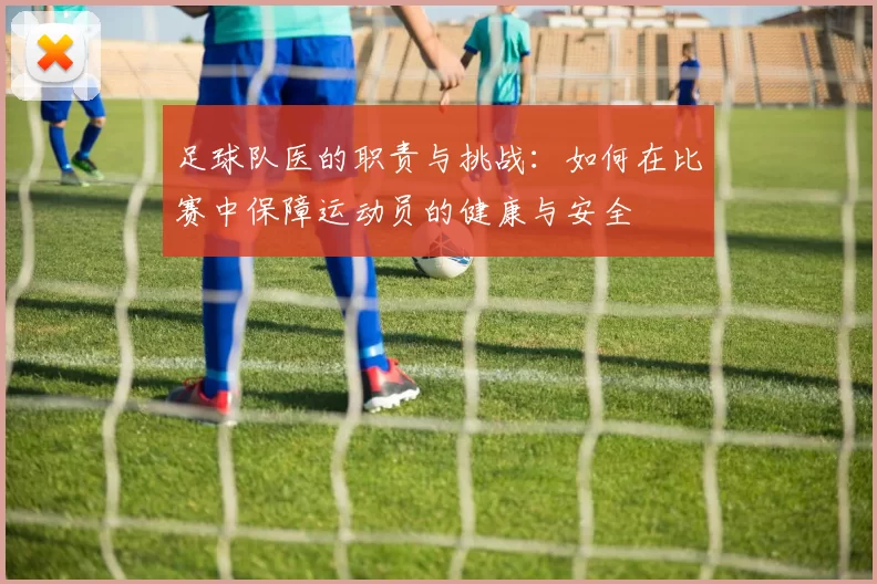 足球队医的职责与挑战：如何在比赛中保障运动员的健康与安全