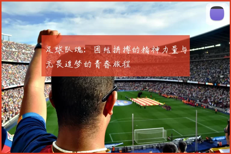 足球队魂：团结拼搏的精神力量与无畏追梦的青春旅程