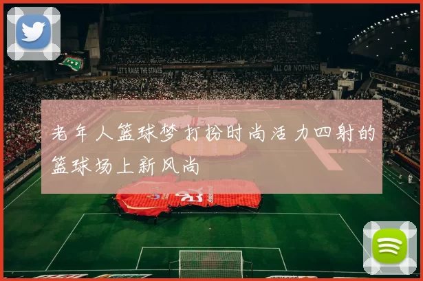 老年人篮球梦打扮时尚活力四射的篮球场上新风尚